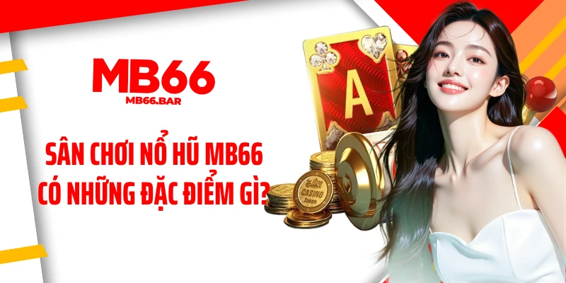 Sân chơi nổ hũ MB66 có những đặc điểm gì?